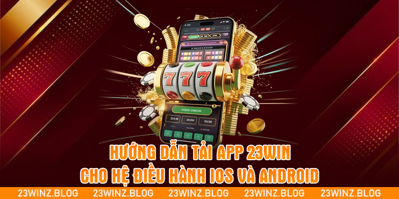 Hướng dẫn tải app 23WIN cho hệ điều hành iOS và Android